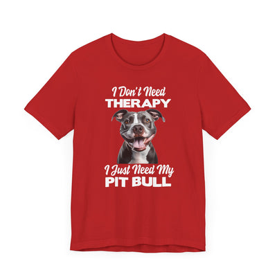 I Don't Need Therapy, I Just Need My Pit Bull Customizable T-Shirt