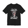 I Don't Need Therapy, I Just Need My Pit Bull Customizable T-Shirt