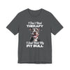 I Don't Need Therapy, I Just Need My Pit Bull Customizable T-Shirt