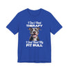 I Don't Need Therapy, I Just Need My Pit Bull Customizable T-Shirt